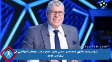 شوبير يزف بشرى لجماهير الأهلي بقرب ضم لاعب لوهافر الفرنسي في انتقالات 2025